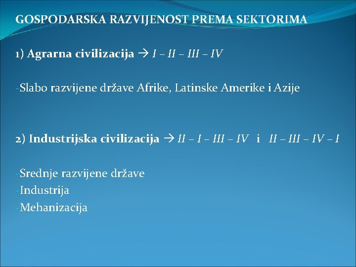 GOSPODARSKA RAZVIJENOST PREMA SEKTORIMA 1) Agrarna civilizacija I – III – IV -Slabo razvijene GOSPODARSKA RAZVIJENOST PREMA SEKTORIMA 1) Agrarna civilizacija I – III – IV -Slabo razvijene
