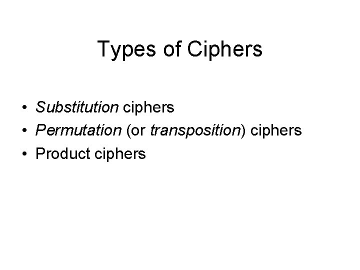 Types of Ciphers • Substitution ciphers • Permutation (or transposition) ciphers • Product ciphers