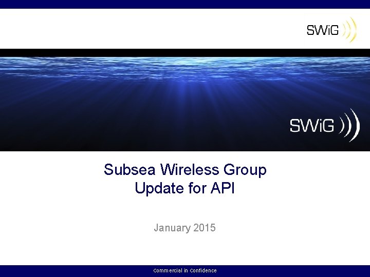 Subsea Wireless Group Update for API January 2015 Commercial in Confidence 