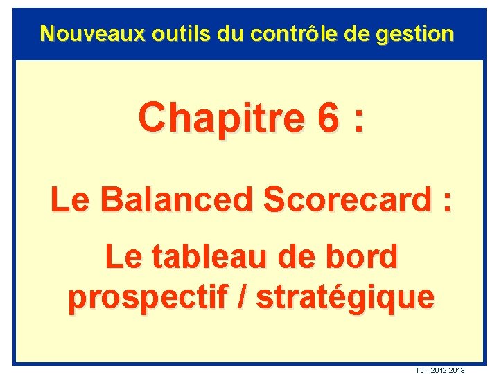 Nouveaux outils du contrôle de gestion Chapitre 6 : Le Balanced Scorecard : Le