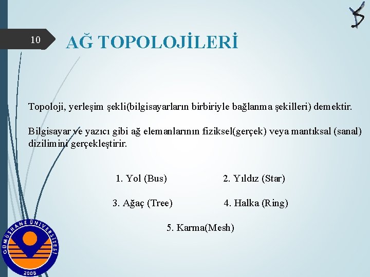 10 AĞ TOPOLOJİLERİ Topoloji, yerleşim şekli(bilgisayarların birbiriyle bağlanma şekilleri) demektir. Bilgisayar ve yazıcı gibi