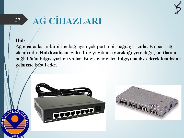 27 AĞ CİHAZLARI Hub Ağ elemanlarını birbirine bağlayan çok portlu bir bağdaştırıcıdır. En basit