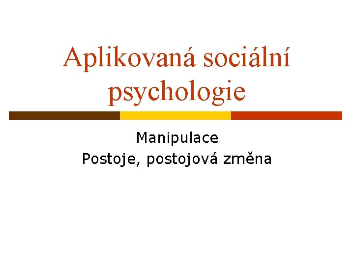Aplikovaná sociální psychologie Manipulace Postoje, postojová změna 