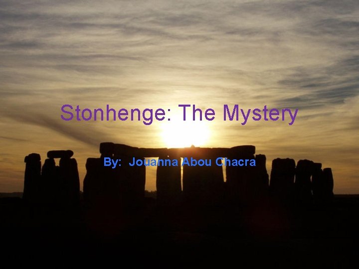 Stonhenge: The Mystery By: Jouanna Abou Chacra 