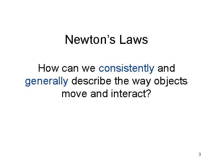 Newton’s Laws How can we consistently and generally describe the way objects move and