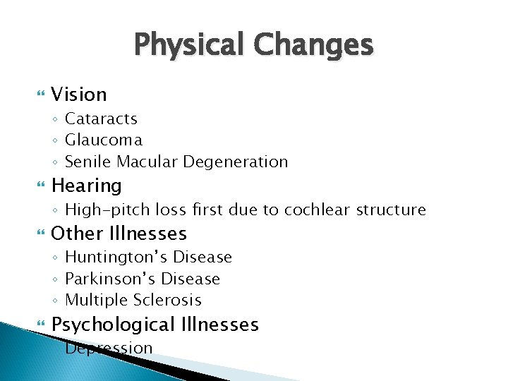 Physical Changes Vision ◦ Cataracts ◦ Glaucoma ◦ Senile Macular Degeneration Hearing ◦ High-pitch