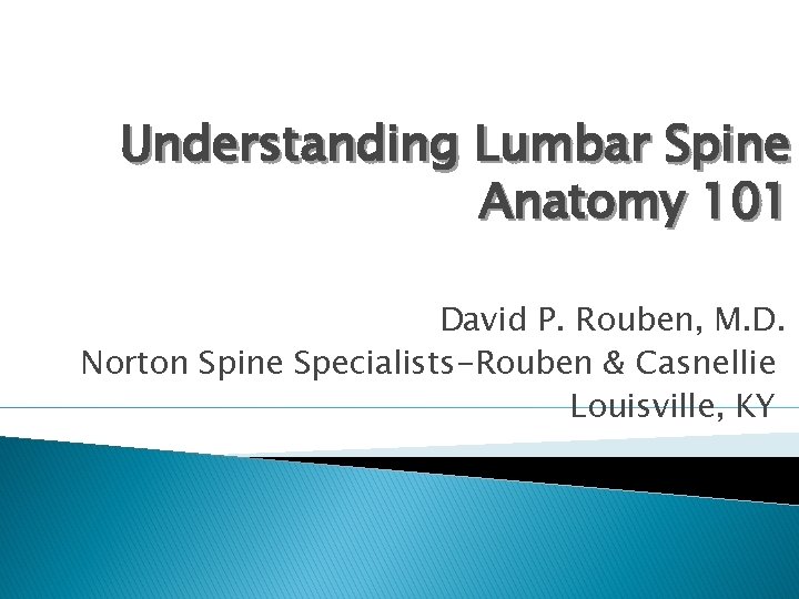 Understanding Lumbar Spine Anatomy 101 David P. Rouben, M. D. Norton Spine Specialists-Rouben &