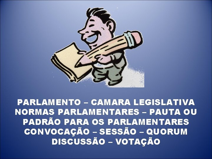 PARLAMENTO – CAMARA LEGISLATIVA NORMAS PARLAMENTARES – PAUTA OU PADRÃO PARA OS PARLAMENTARES CONVOCAÇÃO