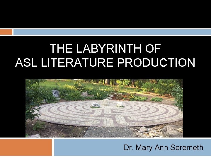 THE LABYRINTH OF ASL LITERATURE PRODUCTION Dr. Mary Ann Seremeth 