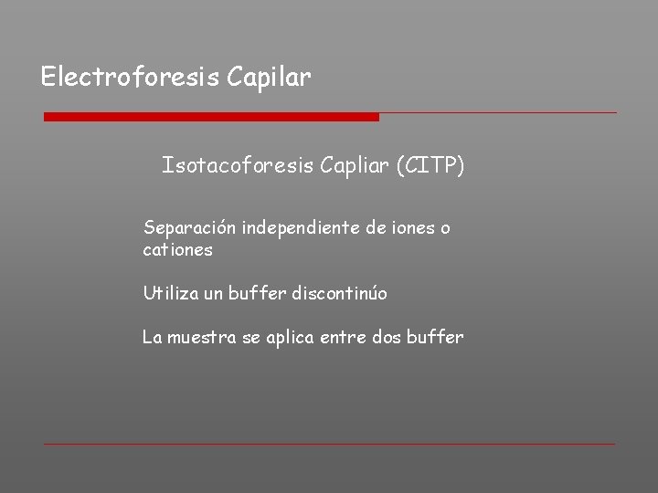 Electroforesis Capilar Isotacoforesis Capliar (CITP) Separación independiente de iones o cationes Utiliza un buffer