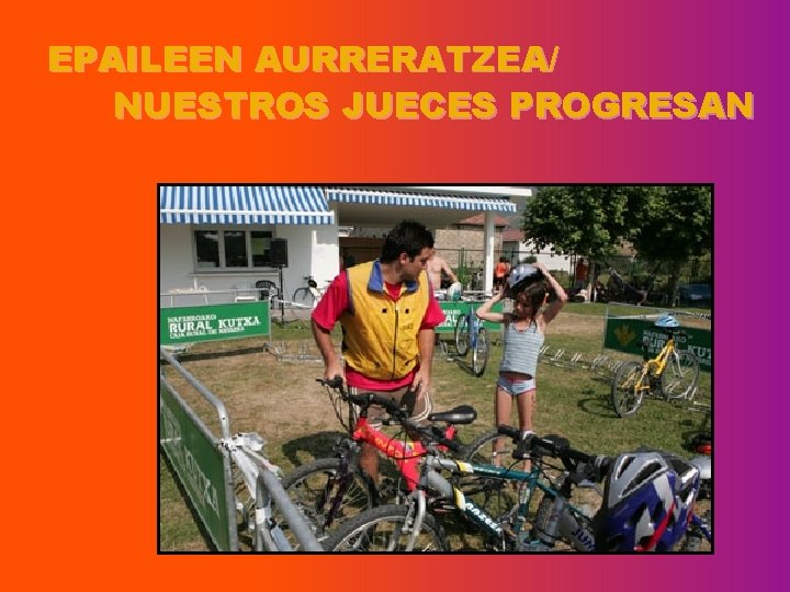 EPAILEEN AURRERATZEA/ NUESTROS JUECES PROGRESAN 