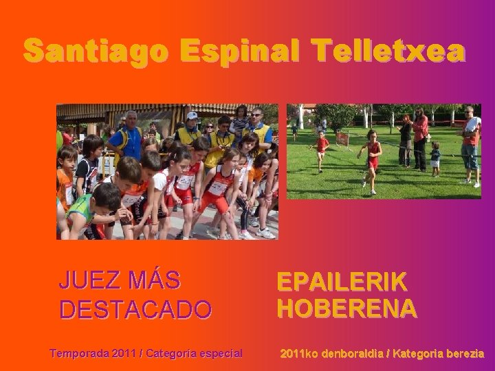 Santiago Espinal Telletxea JUEZ MÁS DESTACADO Temporada 2011 / Categoría especial EPAILERIK HOBERENA 2011