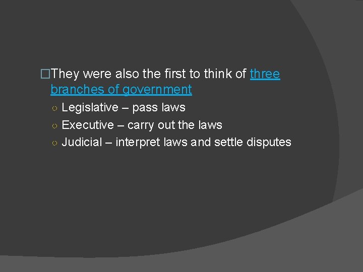 �They were also the first to think of three branches of government ○ Legislative