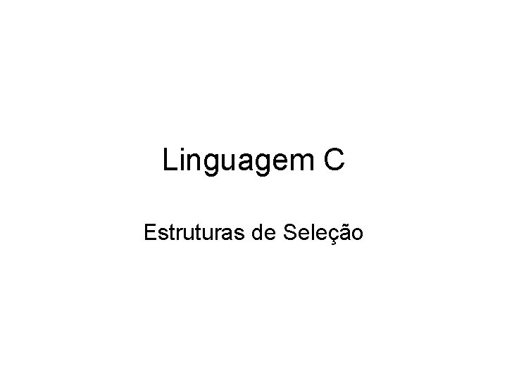 Linguagem C Estruturas de Seleção 