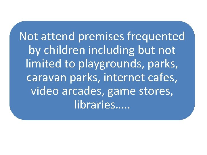 Not attend premises frequented by children including but not limited to playgrounds, parks, caravan