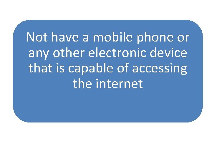 Not have a mobile phone or any other electronic device that is capable of