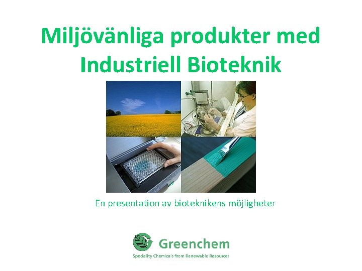 Miljövänliga produkter med Industriell Bioteknik En presentation av bioteknikens möjligheter 