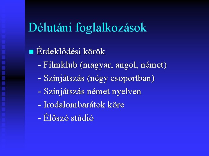 Délutáni foglalkozások n Érdeklődési körök - Filmklub (magyar, angol, német) - Színjátszás (négy csoportban)