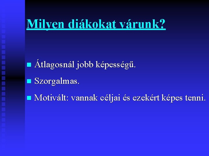 Milyen diákokat várunk? n Átlagosnál jobb képességű. n Szorgalmas. n Motivált: vannak céljai és