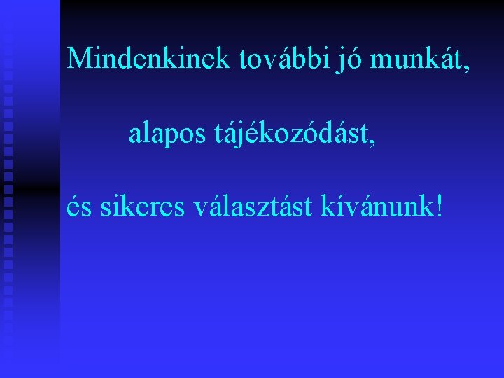 Mindenkinek további jó munkát, alapos tájékozódást, és sikeres választást kívánunk! Mindenkinek további jó munkát, alapos tájékozódást, és sikeres választást kívánunk!