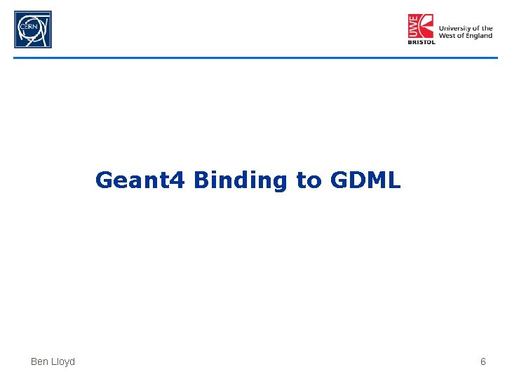 Geant 4 Binding to GDML Ben Lloyd 6 