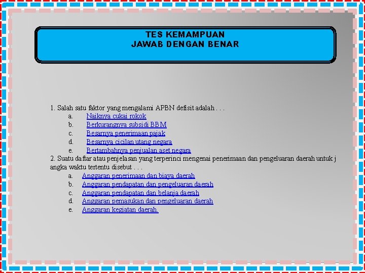 TES KEMAMPUAN JAWAB DENGAN BENAR 1. Salah satu faktor yang mengalami APBN defisit adalah. TES KEMAMPUAN JAWAB DENGAN BENAR 1. Salah satu faktor yang mengalami APBN defisit adalah.
