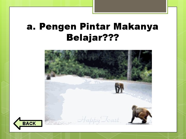 a. Pengen Pintar Makanya Belajar? ? ? BACK a. Pengen Pintar Makanya Belajar? ? ? BACK