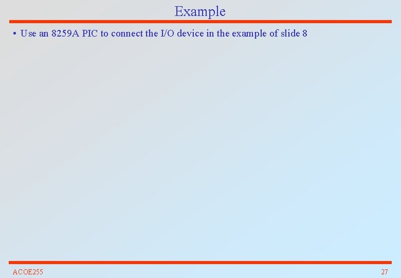 Example • Use an 8259 A PIC to connect the I/O device in the