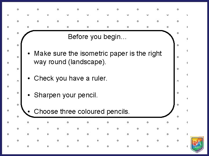 Before you begin… • Make sure the isometric paper is the right way round