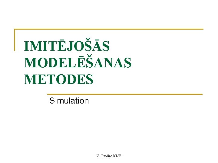 IMITĒJOŠĀS MODELĒŠANAS METODES Simulation V. Ozoliņa KME 