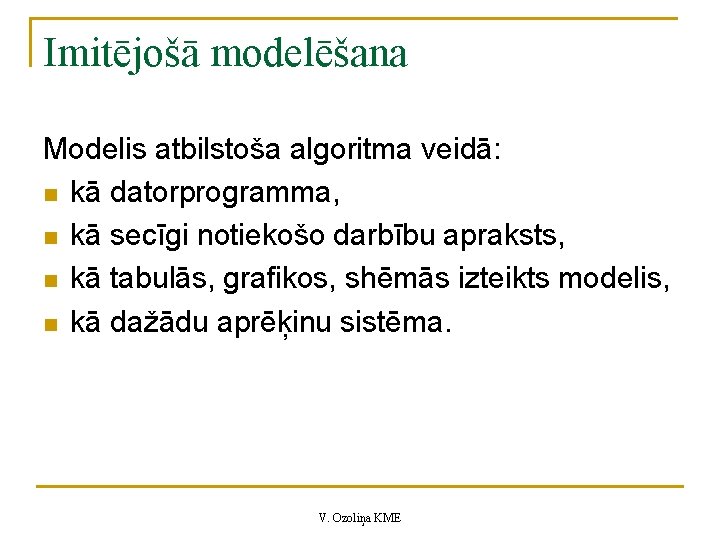 Imitējošā modelēšana Modelis atbilstoša algoritma veidā: n kā datorprogramma, n kā secīgi notiekošo darbību