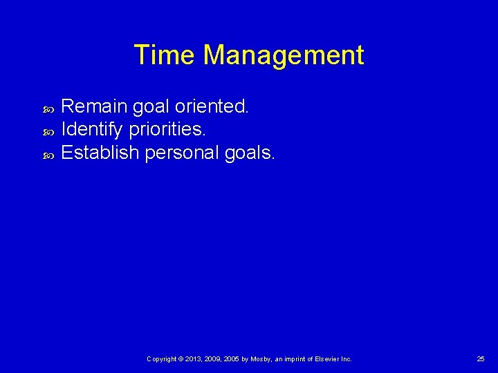 Time Management Remain goal oriented. Identify priorities. Establish personal goals. Copyright © 2013, 2009,