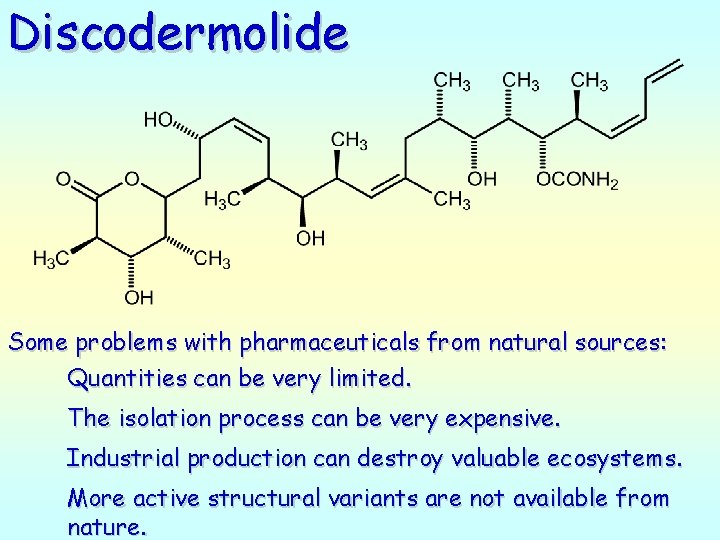 Discodermolide Some problems with pharmaceuticals from natural sources: Quantities can be very limited. The