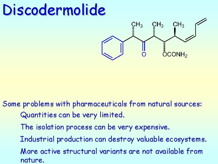 Discodermolide Some problems with pharmaceuticals from natural sources: Quantities can be very limited. The