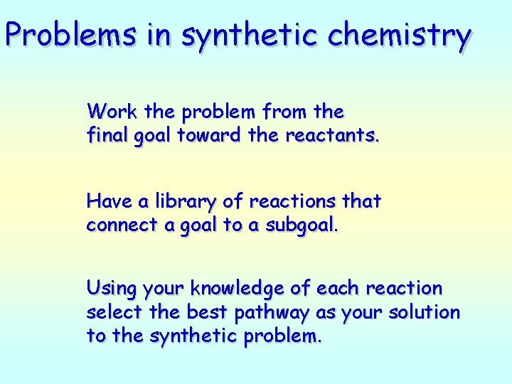 Problems in synthetic chemistry Work the problem from the final goal toward the reactants.