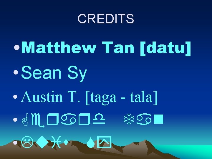 CREDITS • Matthew Tan [datu] • Sean Sy • Austin T. [taga - tala]