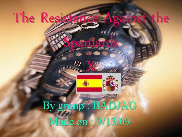The Resistance Against the Spaniards X By group : BADJAO Made on : 9/13/09 The Resistance Against the Spaniards X By group : BADJAO Made on : 9/13/09