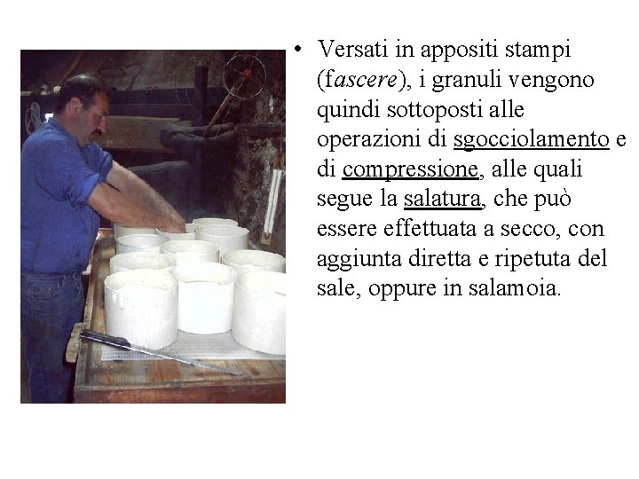  • Versati in appositi stampi (fascere), i granuli vengono quindi sottoposti alle operazioni