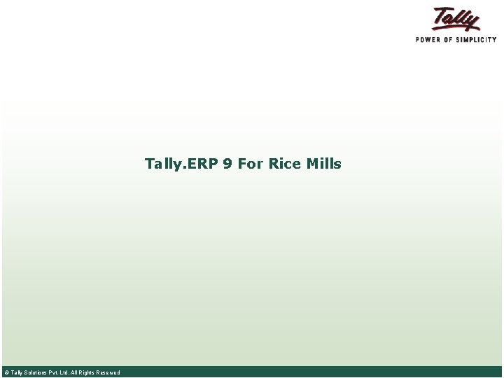 Tally. ERP 9 For Rice Mills © Tally Solutions Pvt. Ltd. All Rights Reserved Tally. ERP 9 For Rice Mills © Tally Solutions Pvt. Ltd. All Rights Reserved
