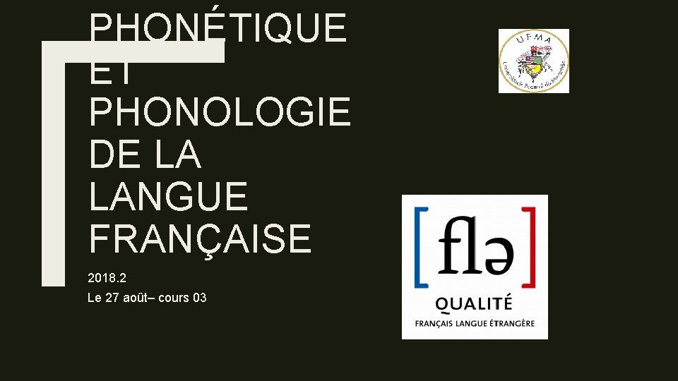 PHONÉTIQUE ET PHONOLOGIE DE LA LANGUE FRANÇAISE 2018. 2 Le 27 août– cours 03