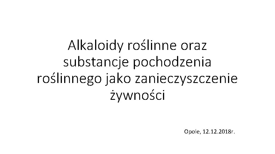 Alkaloidy roślinne oraz substancje pochodzenia roślinnego jako zanieczyszczenie żywności Opole, 12. 2018 r. 