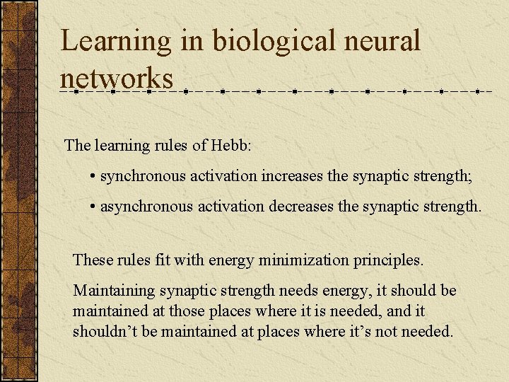 Learning in biological neural networks The learning rules of Hebb: • synchronous activation increases