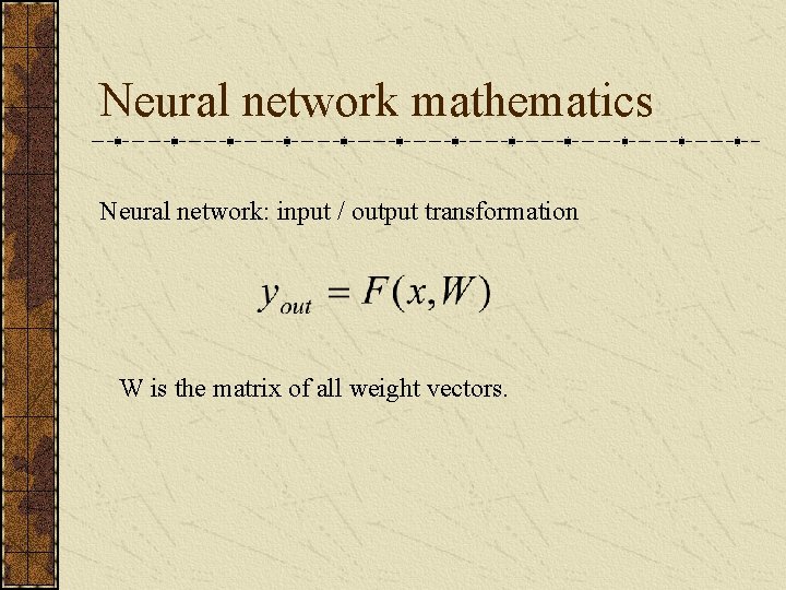Neural network mathematics Neural network: input / output transformation W is the matrix of