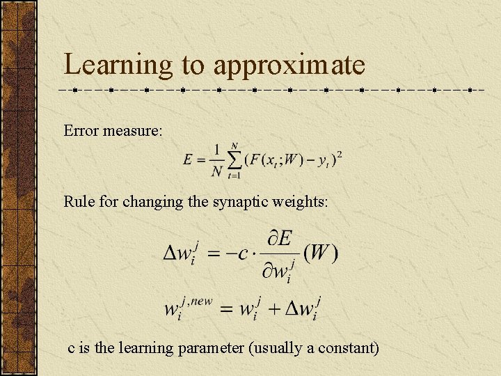 Learning to approximate Error measure: Rule for changing the synaptic weights: c is the