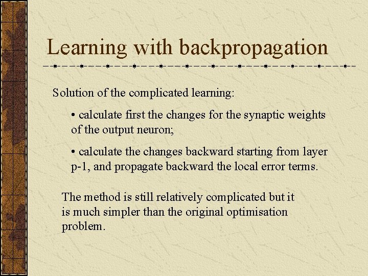 Learning with backpropagation Solution of the complicated learning: • calculate first the changes for