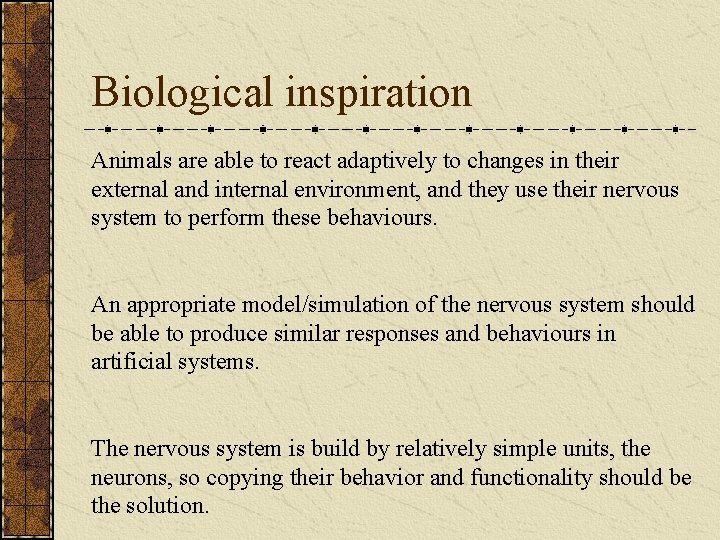 Biological inspiration Animals are able to react adaptively to changes in their external and