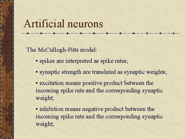 Artificial neurons The Mc. Cullogh-Pitts model: • spikes are interpreted as spike rates; •