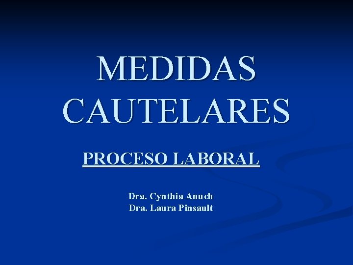 MEDIDAS CAUTELARES PROCESO LABORAL Dra. Cynthia Anuch Dra. Laura Pinsault 