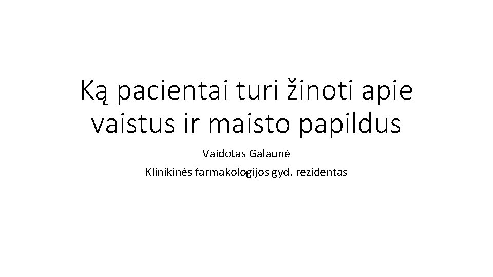 Ką pacientai turi žinoti apie vaistus ir maisto papildus Vaidotas Galaunė Klinikinės farmakologijos gyd.