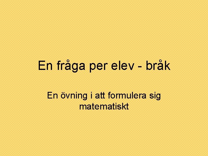 En fråga per elev - bråk En övning i att formulera sig matematiskt 